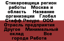 Стикеровщица(регион работы - Москва и область) › Название организации ­ Глобал Стафф Ресурс, ООО › Отрасль предприятия ­ Другое › Минимальный оклад ­ 35 000 - Все города Работа » Вакансии   . Мурманская обл.,Оленегорск г.
